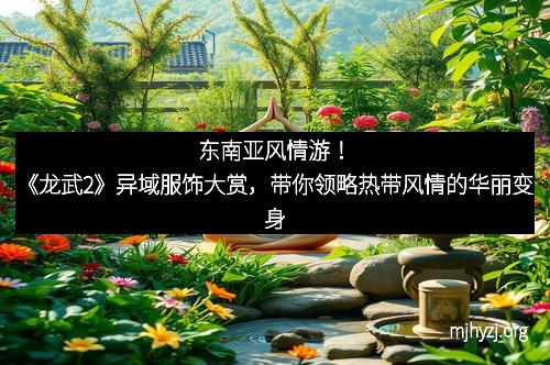东南亚风情游！《龙武2》异域服饰大赏，带你领略热带风情的华丽变身